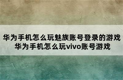 华为手机怎么玩魅族账号登录的游戏 华为手机怎么玩vivo账号游戏